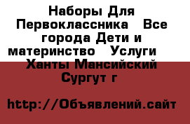 Наборы Для Первоклассника - Все города Дети и материнство » Услуги   . Ханты-Мансийский,Сургут г.